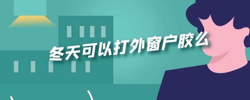 冬天可以打外窗户胶么
