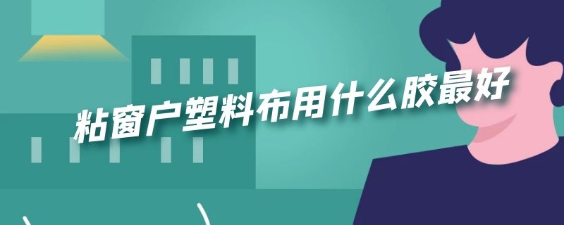 粘窗户塑料布用什么胶最好
