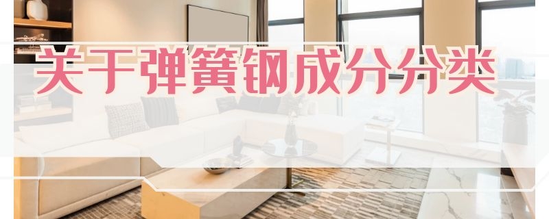 关于弹簧钢成分分类