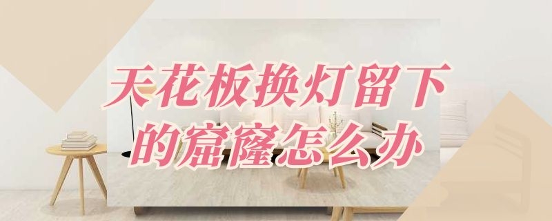 天花板换灯留下的窟窿怎么办