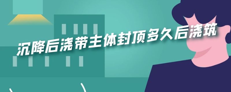 沉降后浇带主体封顶多久后浇筑