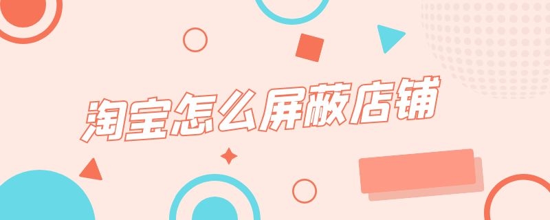 淘宝怎么屏蔽店铺