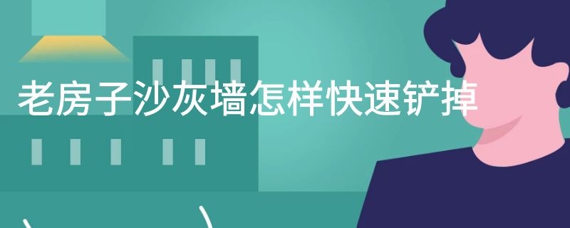 老房子沙灰墙怎样快速铲掉