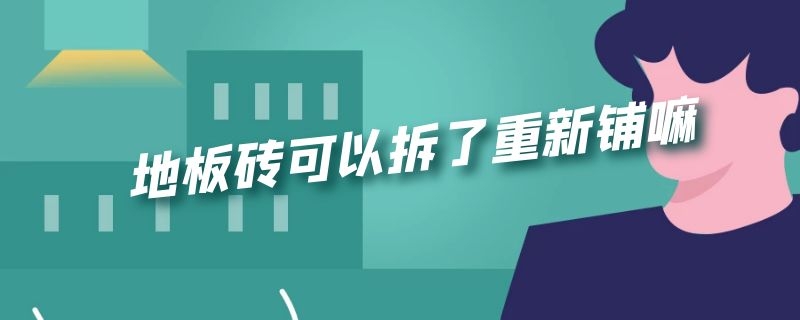 地板砖可以拆了重新铺嘛