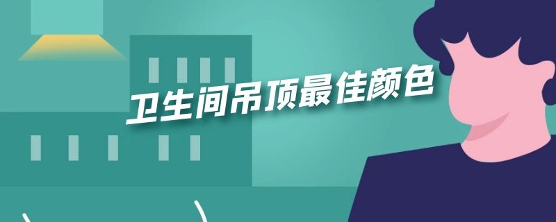 卫生间吊顶最佳颜色