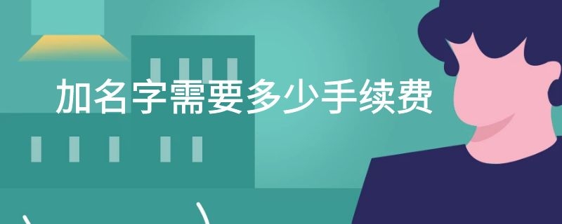 加名字需要多少手续费