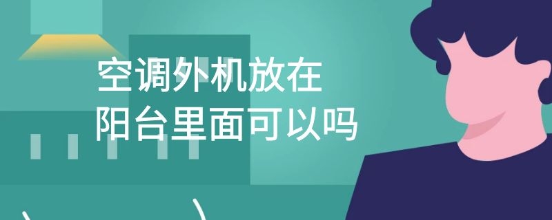 空调外机放在阳台里面可以吗