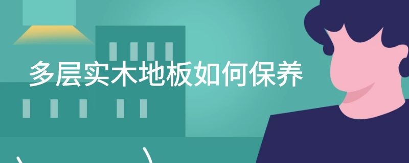 多层实木地板如何保养