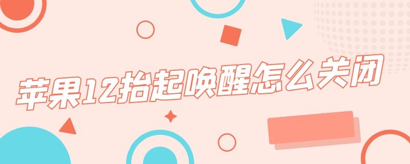 苹果12抬起唤醒怎么关闭