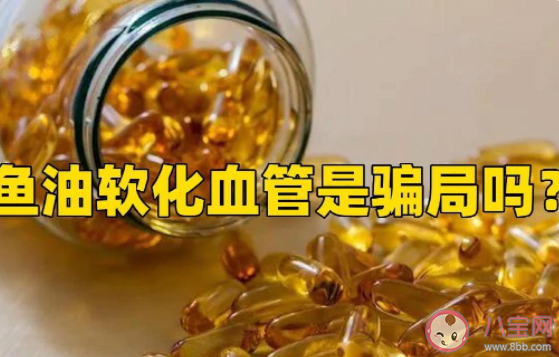 鱼油软化血管是骗局吗 鱼油到底有什么作用 鱼油软化血管是骗局吗 鱼油到底有什么作用