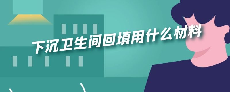 下沉卫生间回填用什么材料