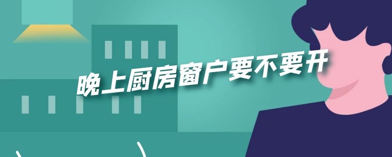 晚上厨房窗户要不要开