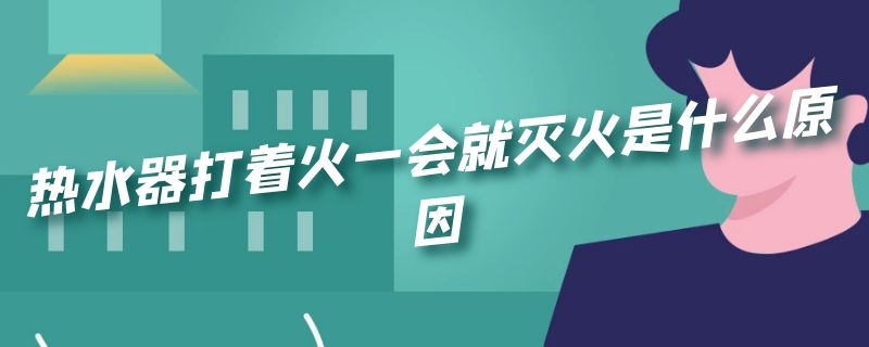 热水器打着火一会就灭火是什么原因