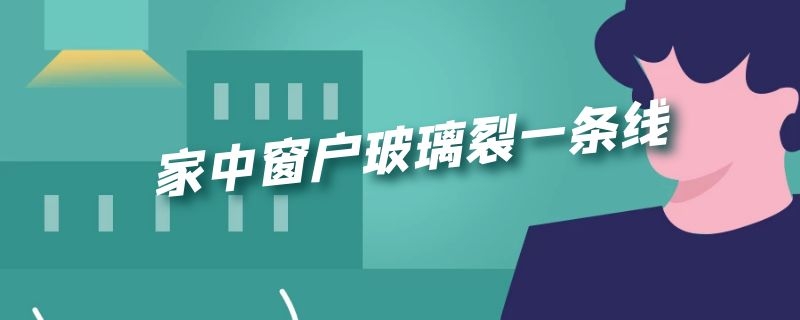 家中窗户玻璃裂一条线